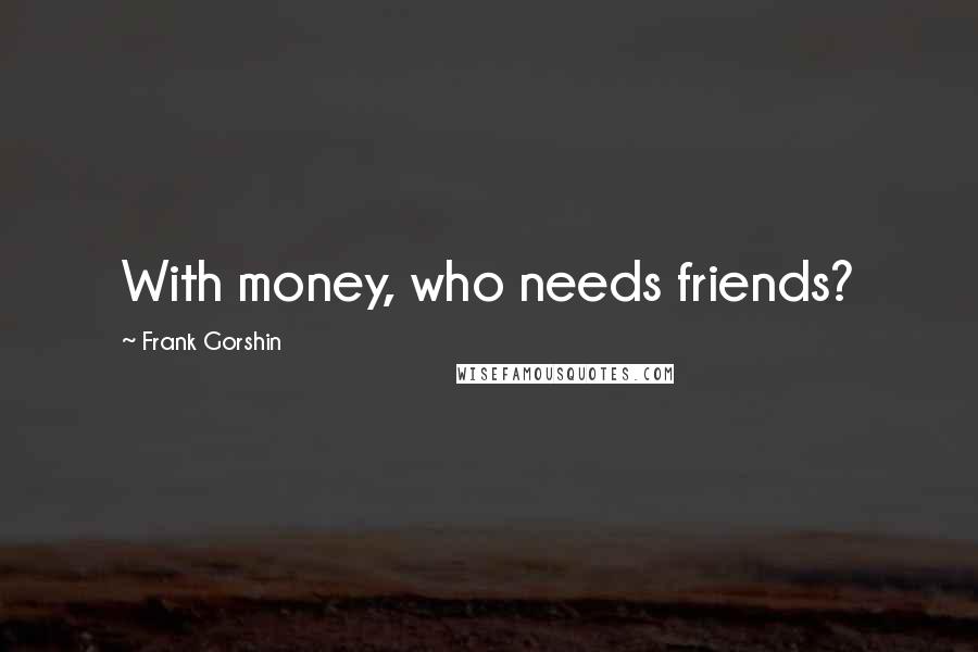 Frank Gorshin Quotes: With money, who needs friends?