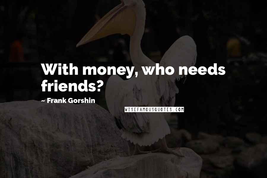 Frank Gorshin Quotes: With money, who needs friends?