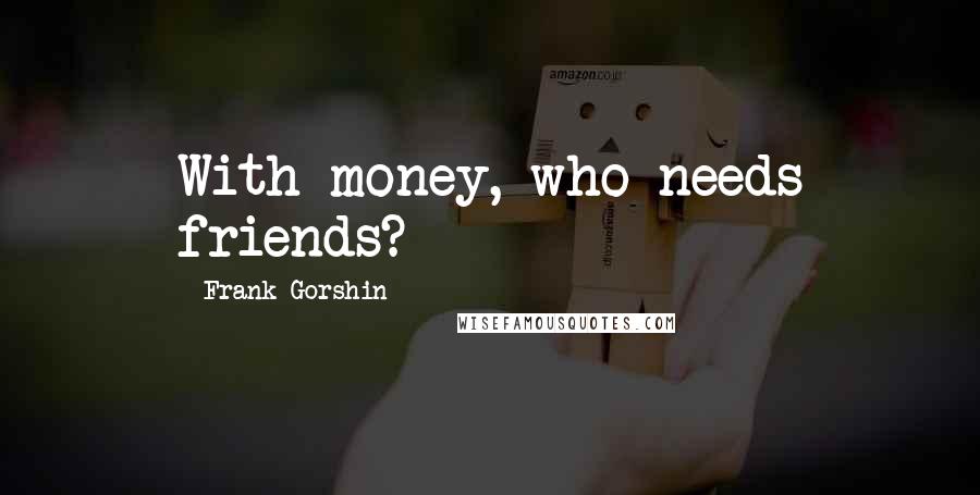 Frank Gorshin Quotes: With money, who needs friends?