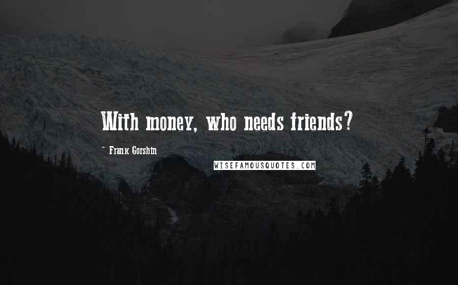 Frank Gorshin Quotes: With money, who needs friends?