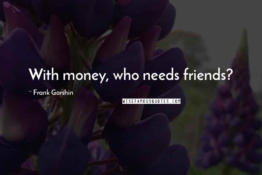 Frank Gorshin Quotes: With money, who needs friends?