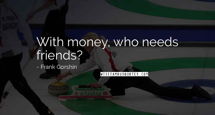 Frank Gorshin Quotes: With money, who needs friends?