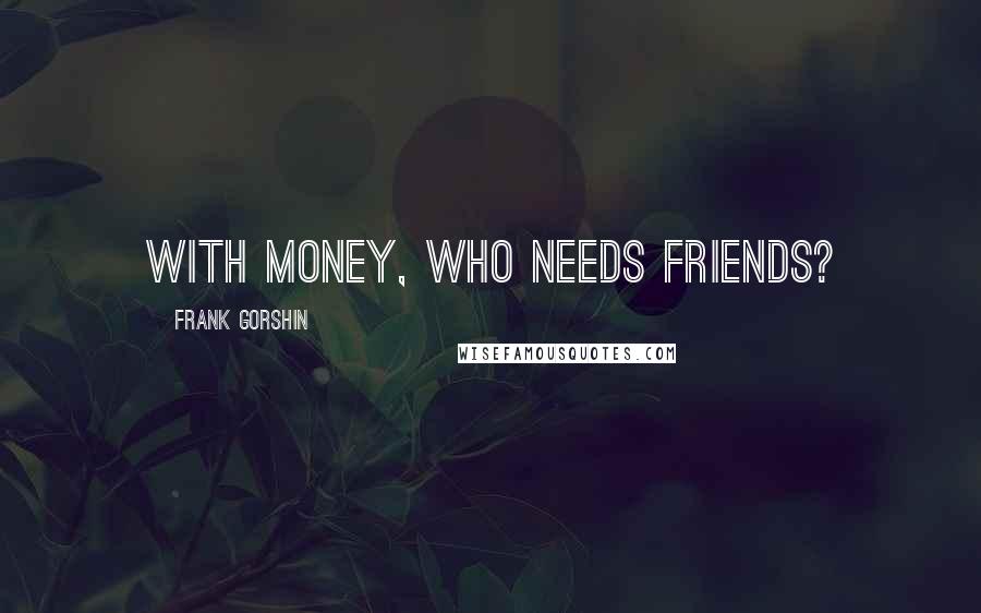 Frank Gorshin Quotes: With money, who needs friends?