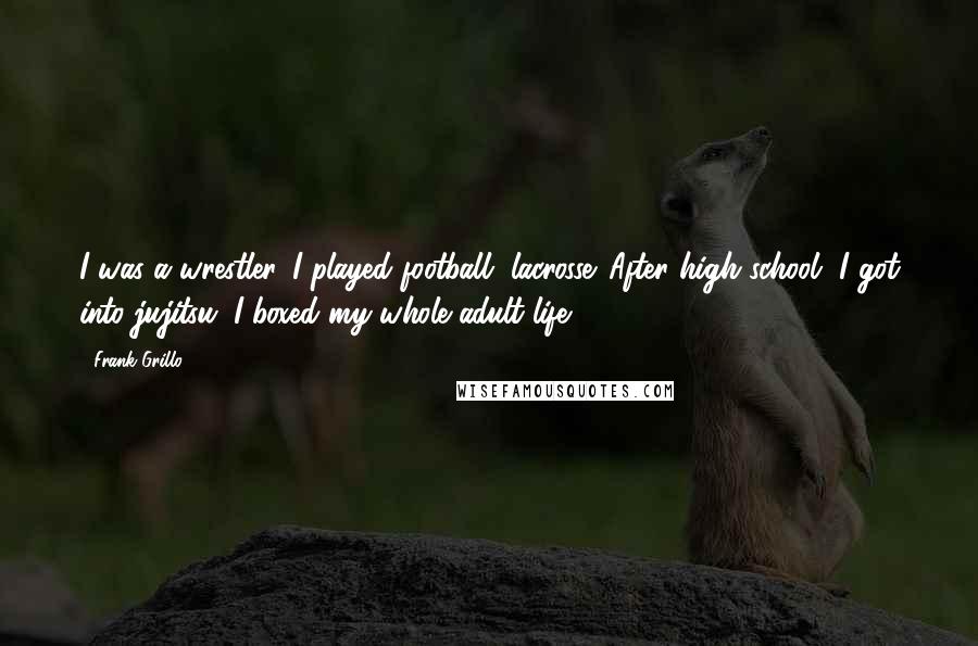 Frank Grillo Quotes: I was a wrestler. I played football, lacrosse. After high school, I got into jujitsu. I boxed my whole adult life.