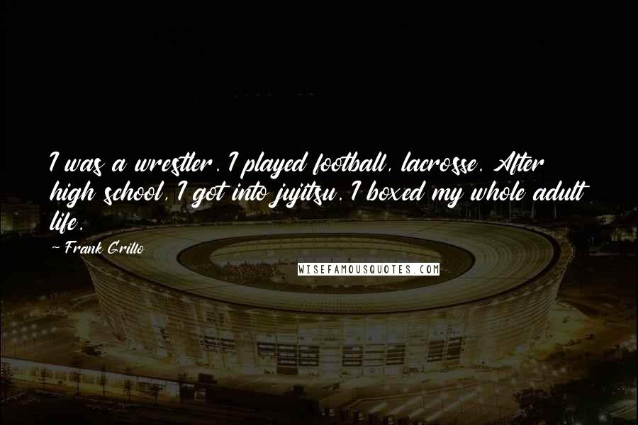 Frank Grillo Quotes: I was a wrestler. I played football, lacrosse. After high school, I got into jujitsu. I boxed my whole adult life.