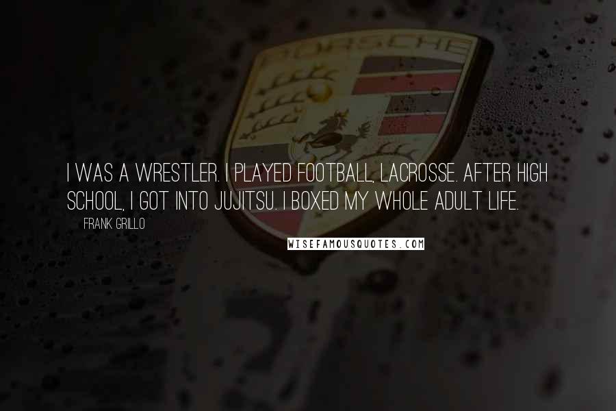 Frank Grillo Quotes: I was a wrestler. I played football, lacrosse. After high school, I got into jujitsu. I boxed my whole adult life.