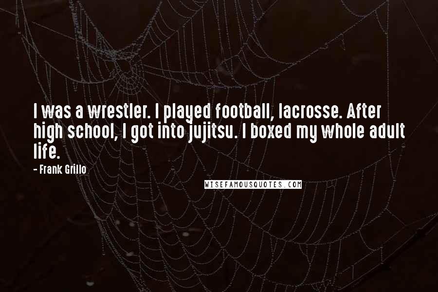 Frank Grillo Quotes: I was a wrestler. I played football, lacrosse. After high school, I got into jujitsu. I boxed my whole adult life.