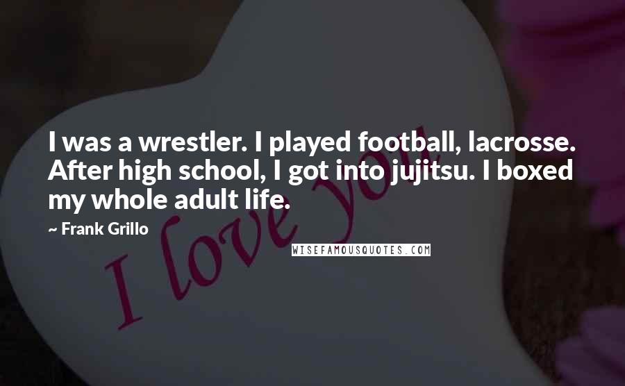 Frank Grillo Quotes: I was a wrestler. I played football, lacrosse. After high school, I got into jujitsu. I boxed my whole adult life.