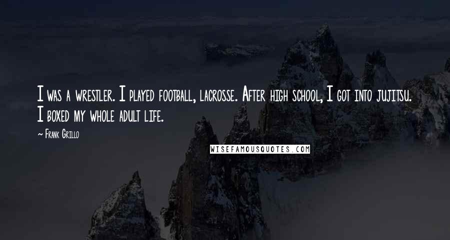 Frank Grillo Quotes: I was a wrestler. I played football, lacrosse. After high school, I got into jujitsu. I boxed my whole adult life.