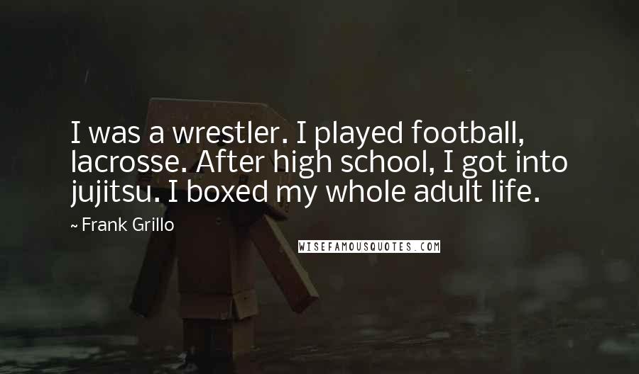 Frank Grillo Quotes: I was a wrestler. I played football, lacrosse. After high school, I got into jujitsu. I boxed my whole adult life.