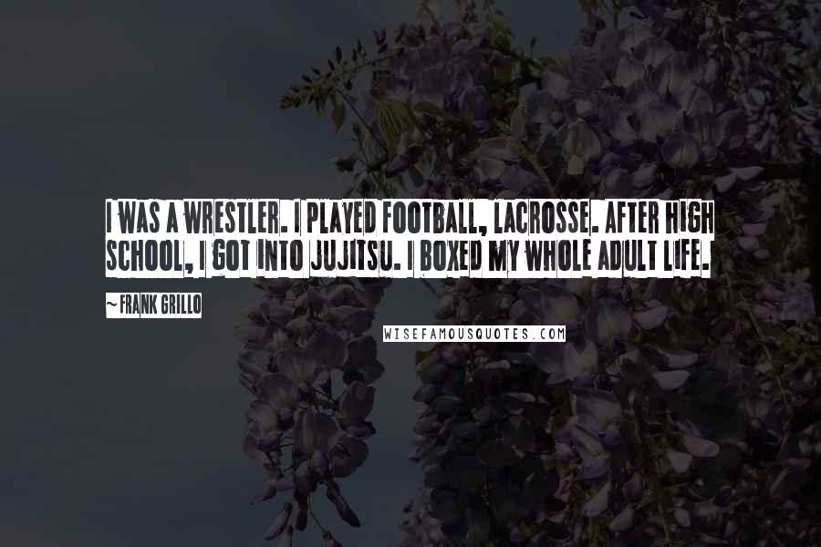 Frank Grillo Quotes: I was a wrestler. I played football, lacrosse. After high school, I got into jujitsu. I boxed my whole adult life.