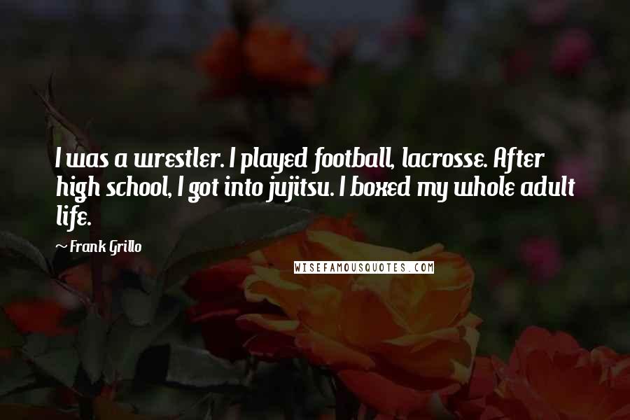 Frank Grillo Quotes: I was a wrestler. I played football, lacrosse. After high school, I got into jujitsu. I boxed my whole adult life.