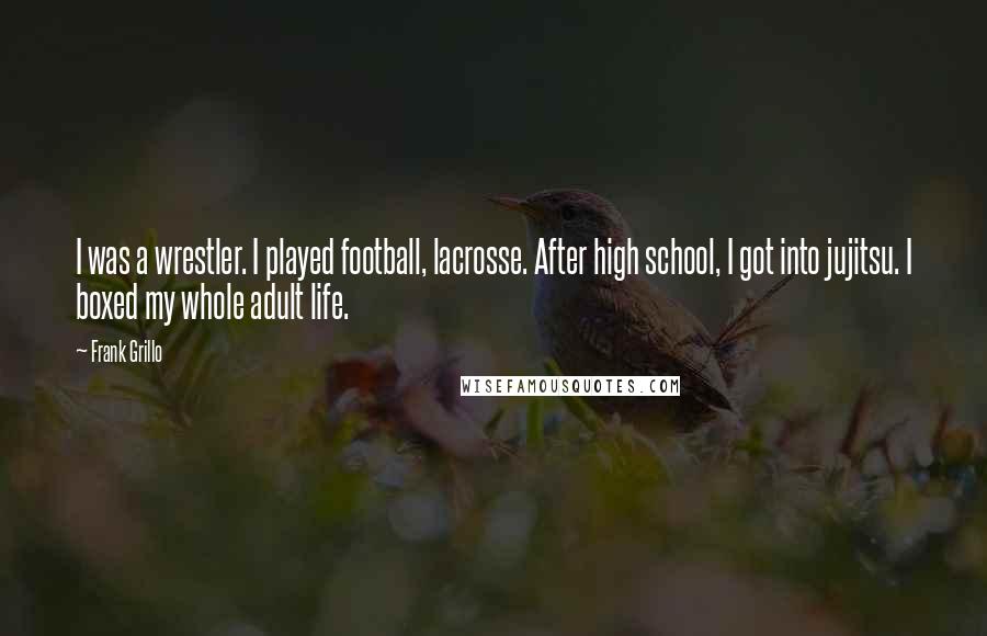 Frank Grillo Quotes: I was a wrestler. I played football, lacrosse. After high school, I got into jujitsu. I boxed my whole adult life.