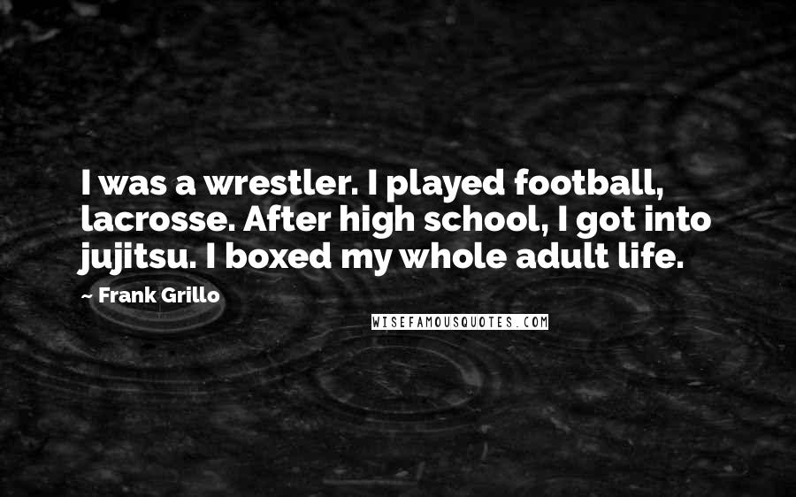 Frank Grillo Quotes: I was a wrestler. I played football, lacrosse. After high school, I got into jujitsu. I boxed my whole adult life.