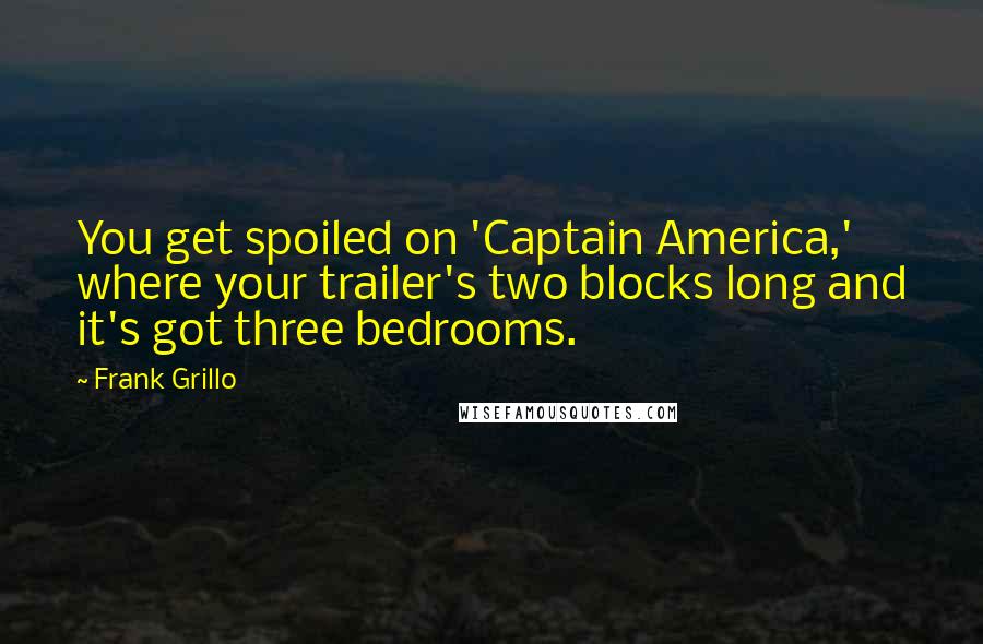 Frank Grillo Quotes: You get spoiled on 'Captain America,' where your trailer's two blocks long and it's got three bedrooms.