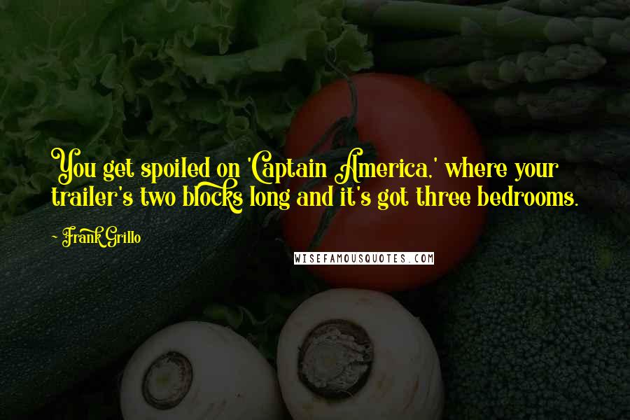Frank Grillo Quotes: You get spoiled on 'Captain America,' where your trailer's two blocks long and it's got three bedrooms.