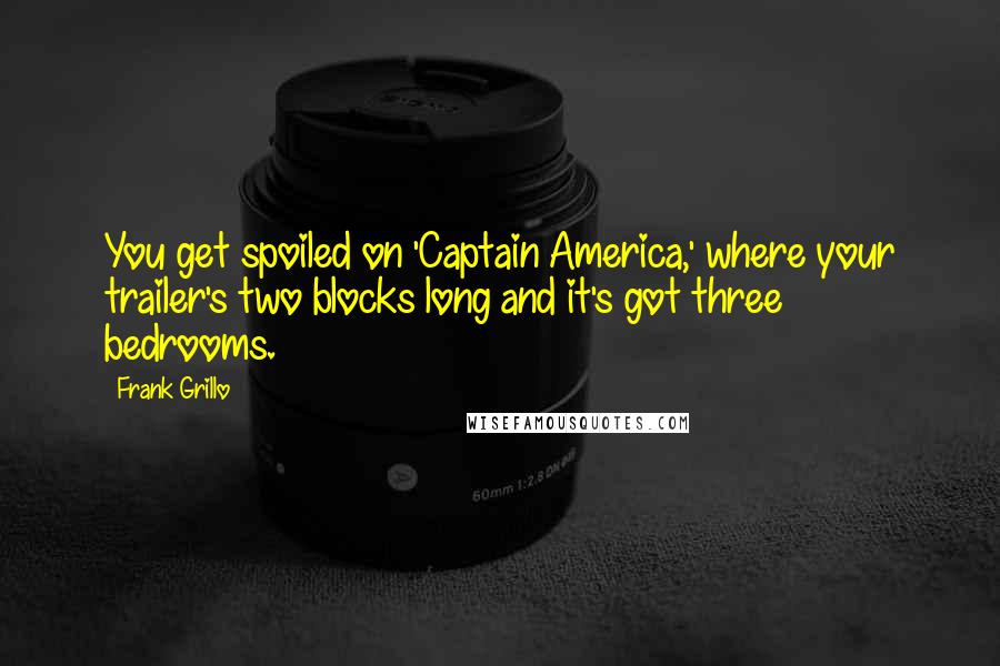 Frank Grillo Quotes: You get spoiled on 'Captain America,' where your trailer's two blocks long and it's got three bedrooms.