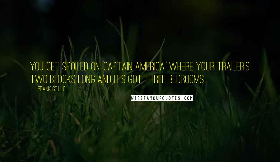 Frank Grillo Quotes: You get spoiled on 'Captain America,' where your trailer's two blocks long and it's got three bedrooms.