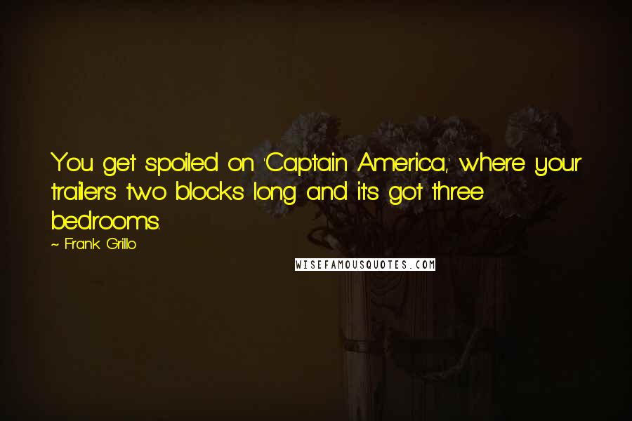 Frank Grillo Quotes: You get spoiled on 'Captain America,' where your trailer's two blocks long and it's got three bedrooms.