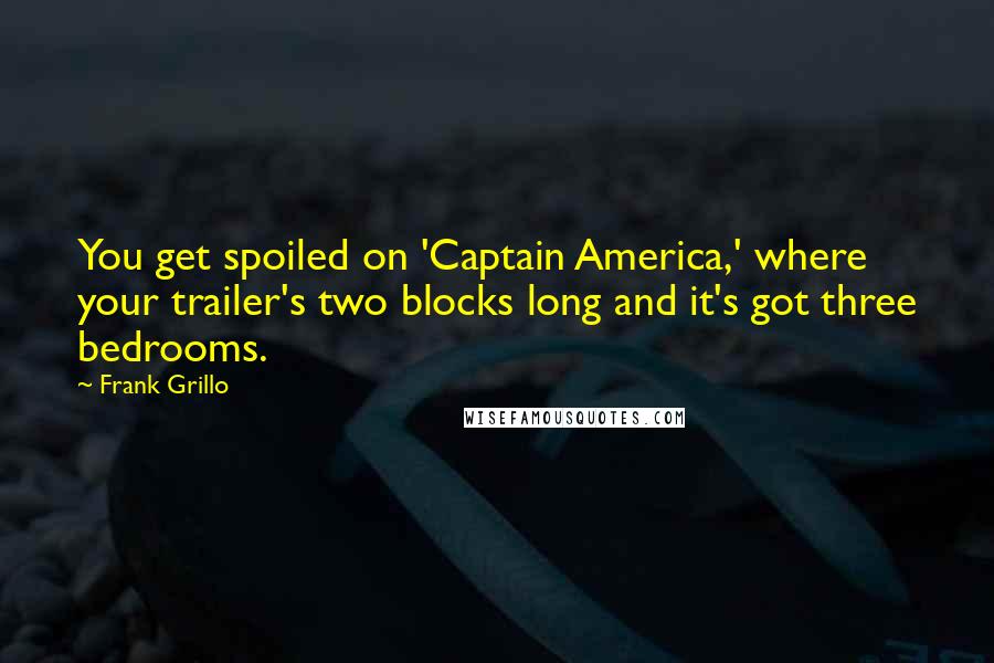 Frank Grillo Quotes: You get spoiled on 'Captain America,' where your trailer's two blocks long and it's got three bedrooms.