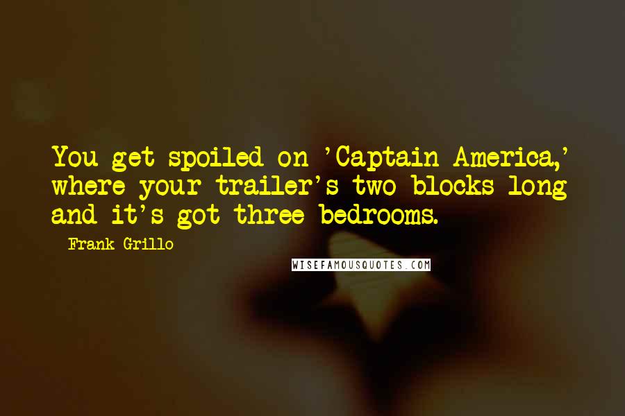 Frank Grillo Quotes: You get spoiled on 'Captain America,' where your trailer's two blocks long and it's got three bedrooms.
