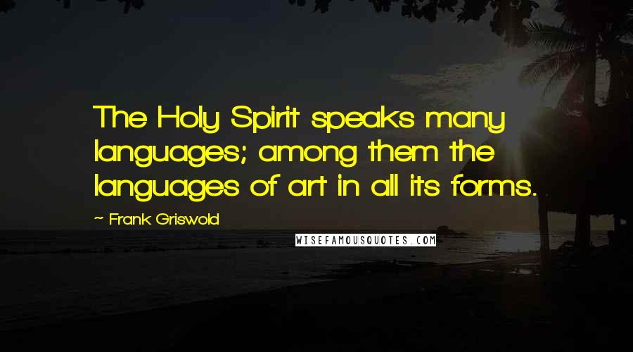 Frank Griswold Quotes: The Holy Spirit speaks many languages; among them the languages of art in all its forms.