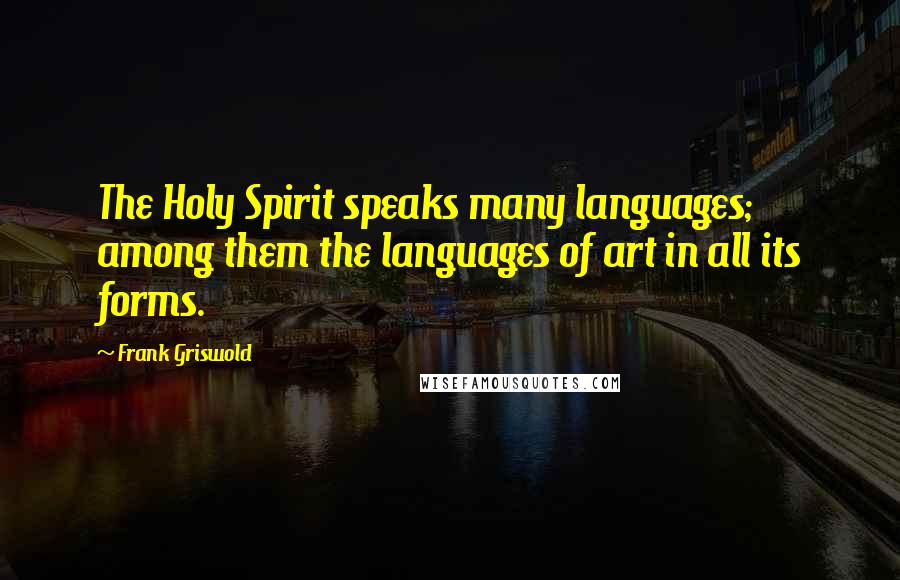 Frank Griswold Quotes: The Holy Spirit speaks many languages; among them the languages of art in all its forms.