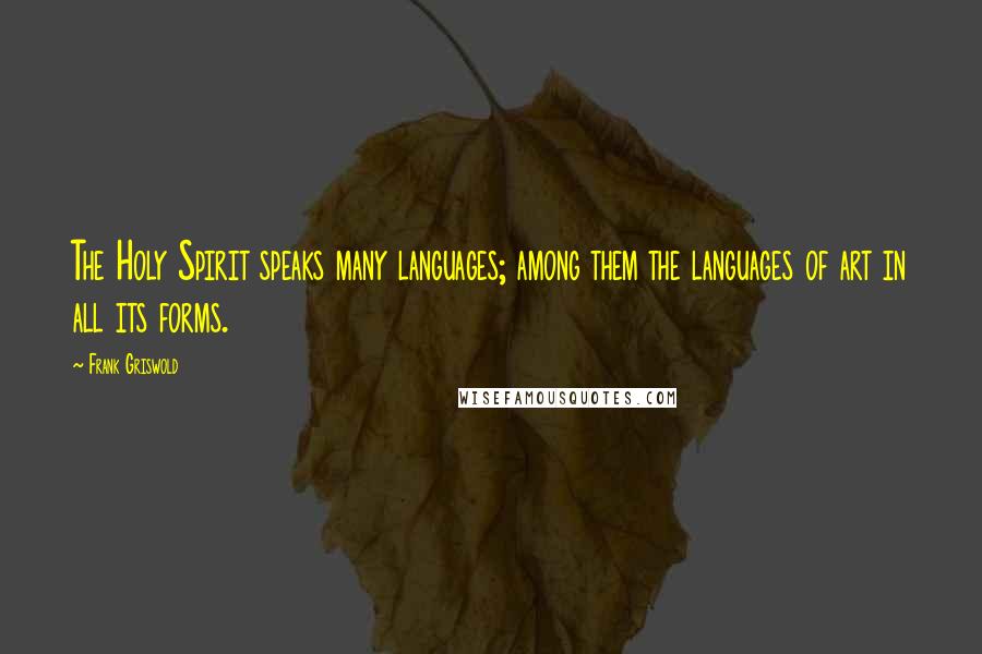 Frank Griswold Quotes: The Holy Spirit speaks many languages; among them the languages of art in all its forms.