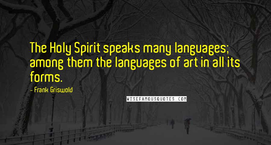 Frank Griswold Quotes: The Holy Spirit speaks many languages; among them the languages of art in all its forms.