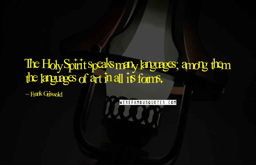 Frank Griswold Quotes: The Holy Spirit speaks many languages; among them the languages of art in all its forms.