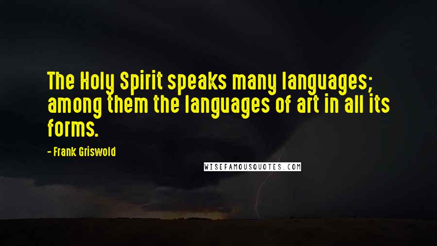 Frank Griswold Quotes: The Holy Spirit speaks many languages; among them the languages of art in all its forms.