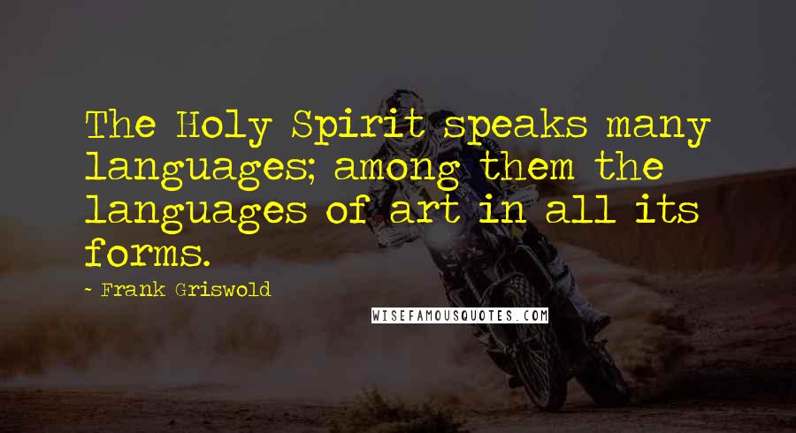 Frank Griswold Quotes: The Holy Spirit speaks many languages; among them the languages of art in all its forms.