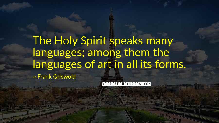 Frank Griswold Quotes: The Holy Spirit speaks many languages; among them the languages of art in all its forms.