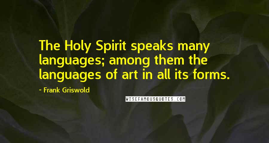 Frank Griswold Quotes: The Holy Spirit speaks many languages; among them the languages of art in all its forms.