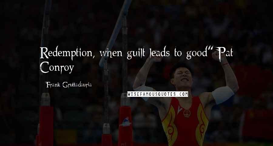 Frank Gruttadauria Quotes: Redemption, when guilt leads to good" Pat Conroy