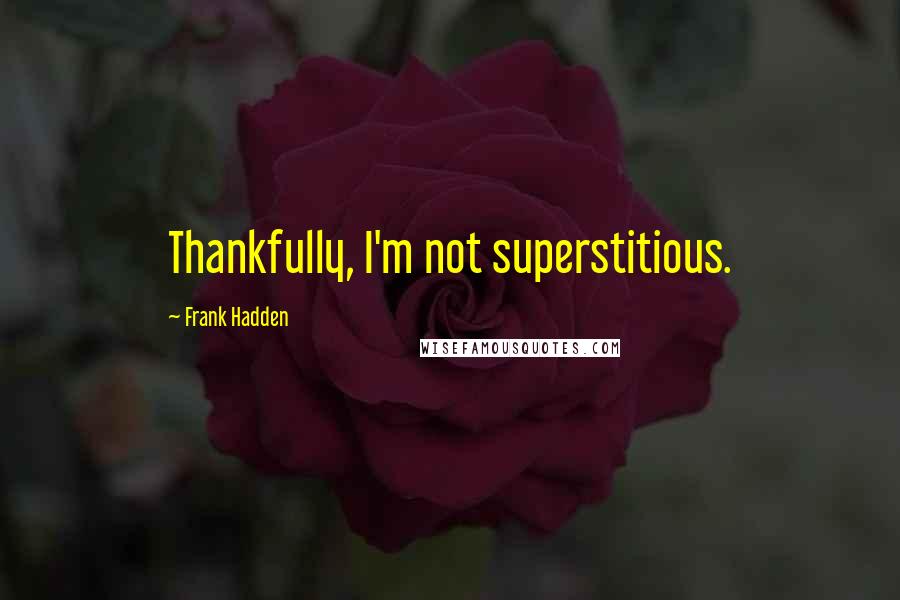 Frank Hadden Quotes: Thankfully, I'm not superstitious.