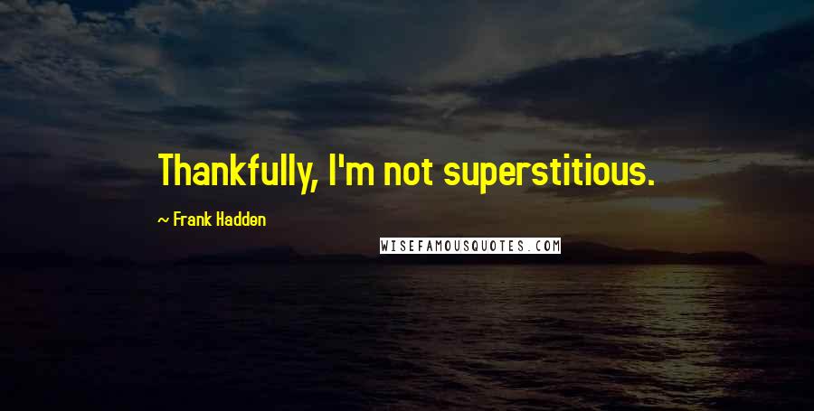 Frank Hadden Quotes: Thankfully, I'm not superstitious.