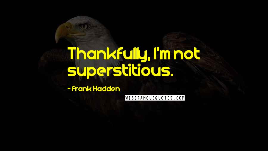 Frank Hadden Quotes: Thankfully, I'm not superstitious.