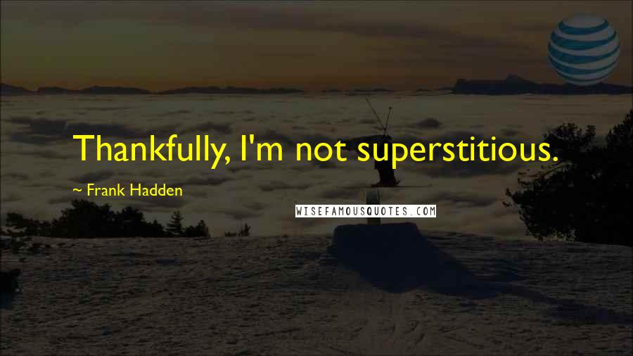 Frank Hadden Quotes: Thankfully, I'm not superstitious.