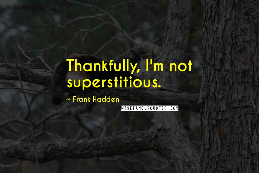 Frank Hadden Quotes: Thankfully, I'm not superstitious.