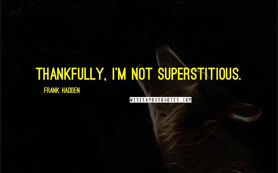 Frank Hadden Quotes: Thankfully, I'm not superstitious.