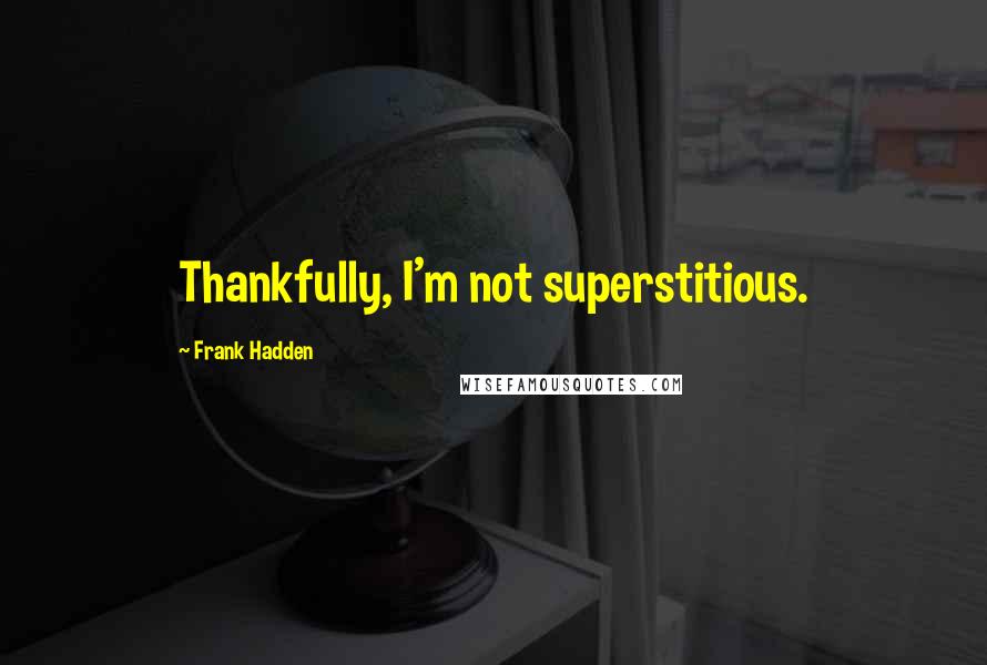 Frank Hadden Quotes: Thankfully, I'm not superstitious.