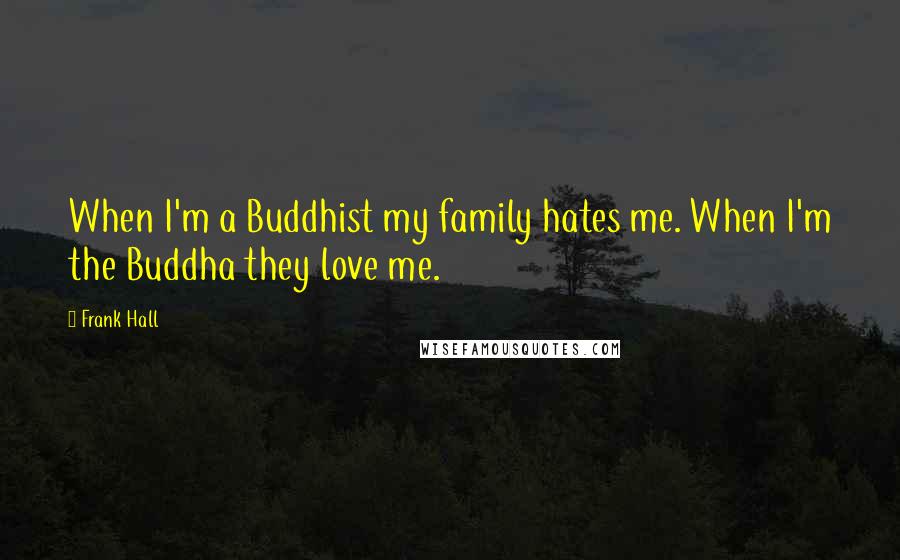 Frank Hall Quotes: When I'm a Buddhist my family hates me. When I'm the Buddha they love me.
