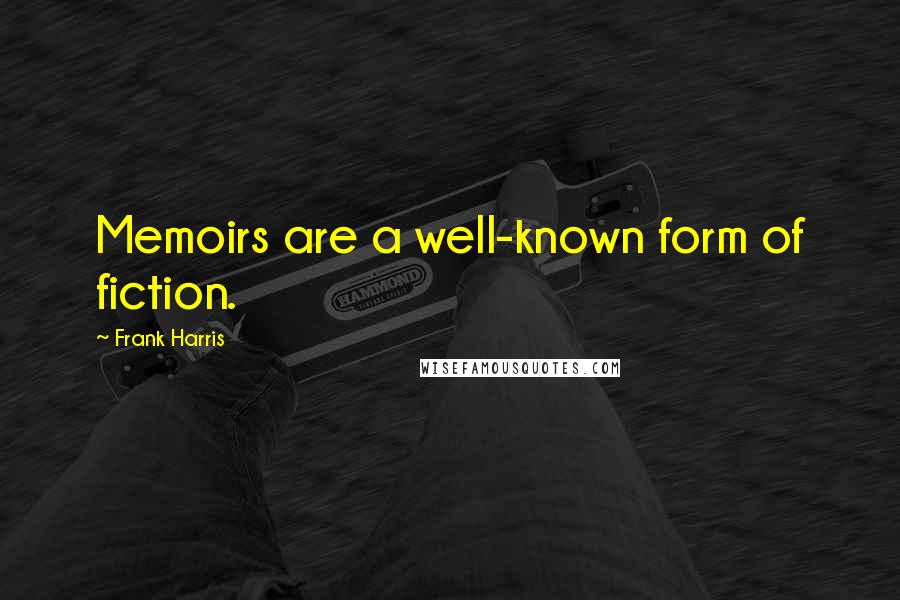 Frank Harris Quotes: Memoirs are a well-known form of fiction.