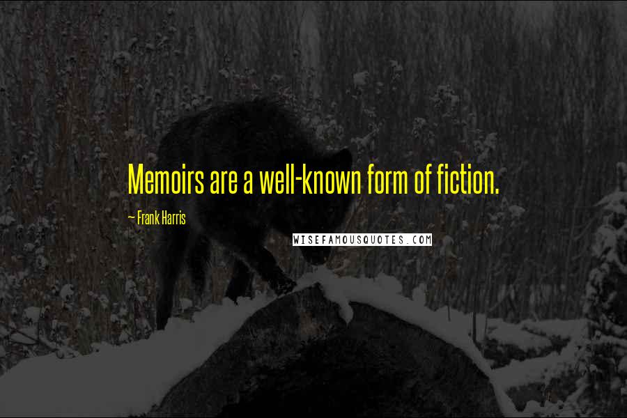 Frank Harris Quotes: Memoirs are a well-known form of fiction.