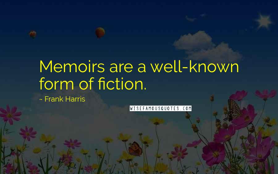 Frank Harris Quotes: Memoirs are a well-known form of fiction.