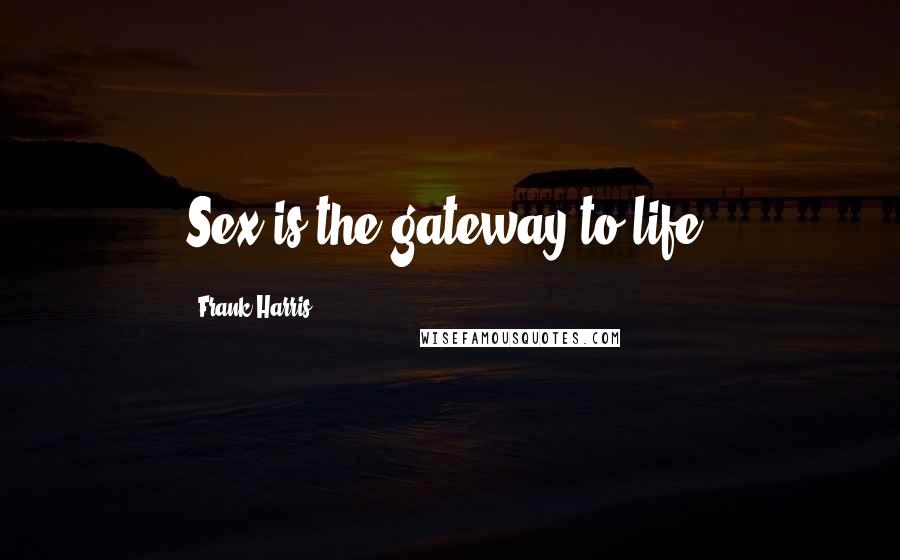 Frank Harris Quotes: Sex is the gateway to life.