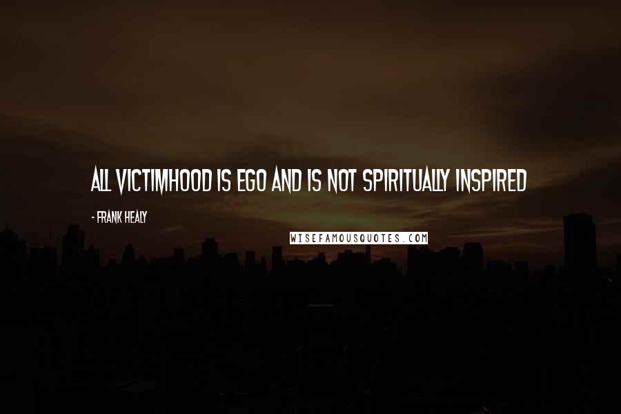 Frank Healy Quotes: All victimhood is ego and is not spiritually inspired