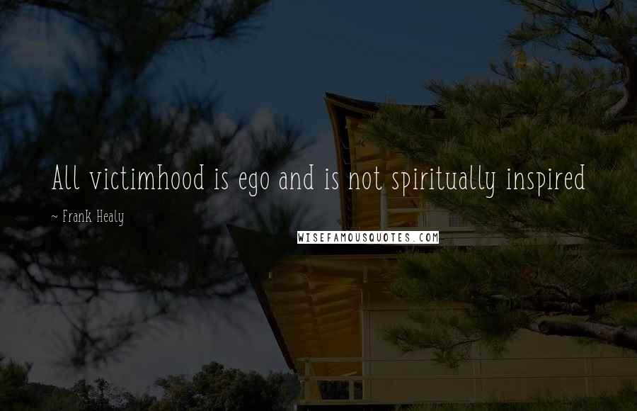 Frank Healy Quotes: All victimhood is ego and is not spiritually inspired