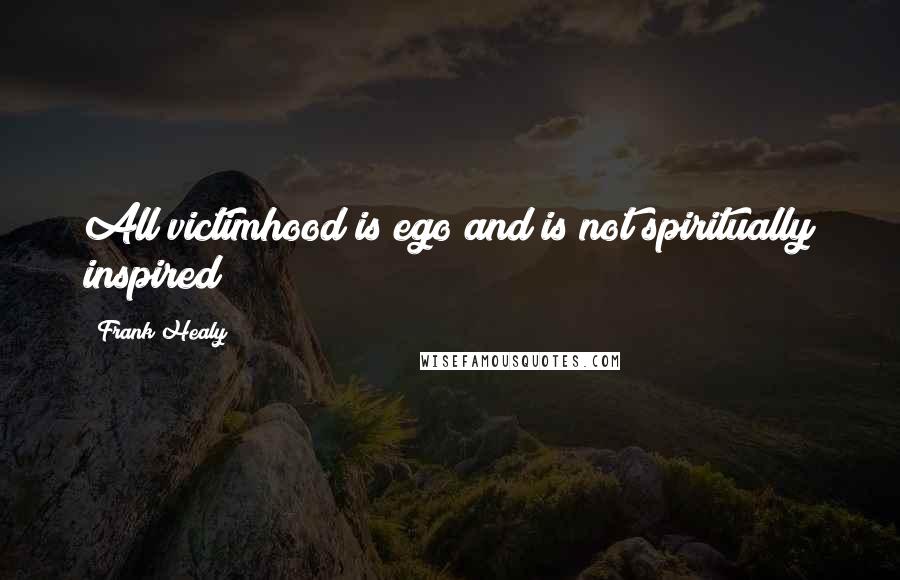 Frank Healy Quotes: All victimhood is ego and is not spiritually inspired